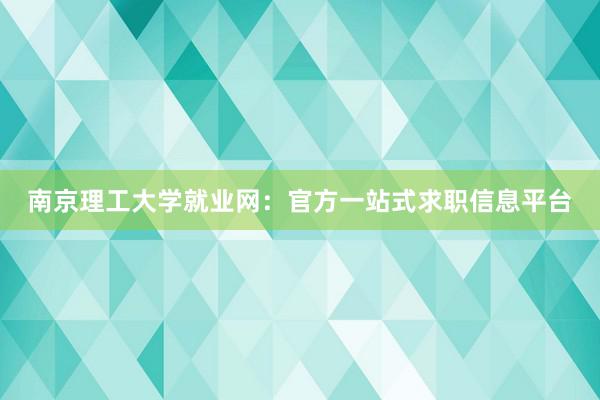 南京理工大学就业网：官方一站式求职信息平台